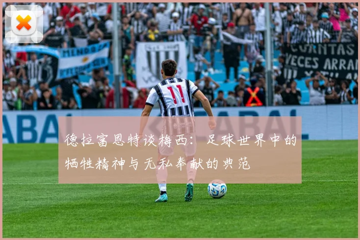 德拉富恩特谈梅西：足球世界中的牺牲精神与无私奉献的典范