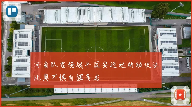 河南队客场战平国安迈达纳助攻法比奥不慎自摆乌龙