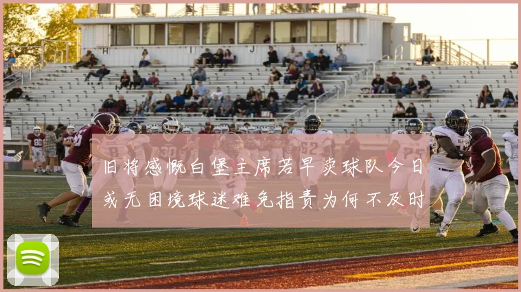 旧将感慨白堡主席若早卖球队今日或无困境球迷难免指责为何不及时出售