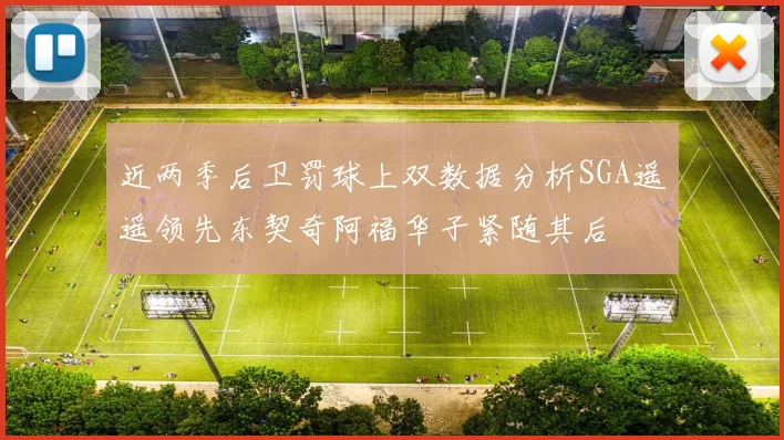 近两季后卫罚球上双数据分析SGA遥遥领先东契奇阿福华子紧随其后