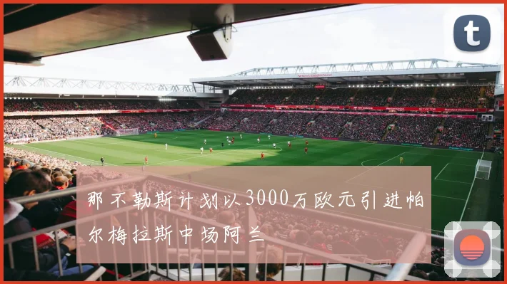 那不勒斯计划以3000万欧元引进帕尔梅拉斯中场阿兰