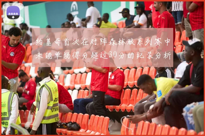 约基奇首次在对阵森林狼系列赛中未能单场得分超过30分的纪录分析