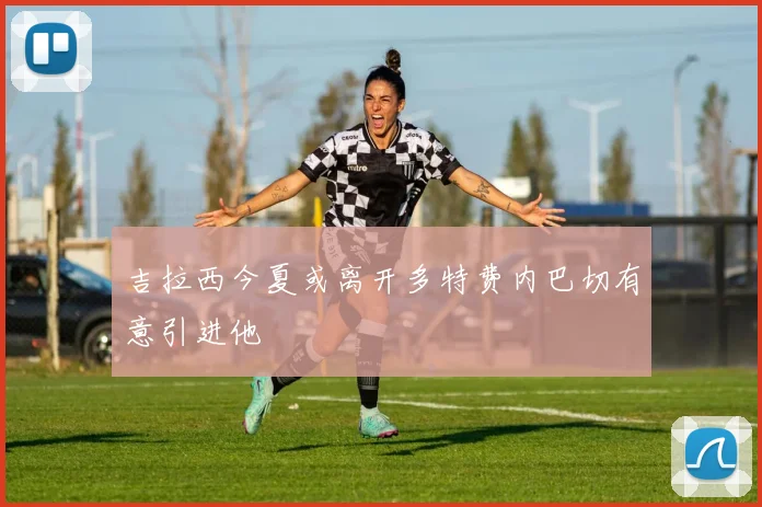 吉拉西今夏或离开多特费内巴切有意引进他