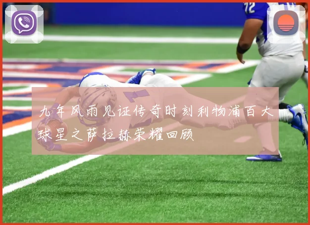 九年风雨见证传奇时刻利物浦百大球星之萨拉赫荣耀回顾